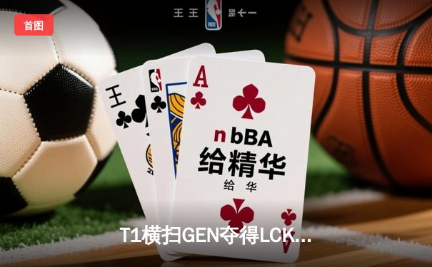 T1横扫GEN夺得LCK春季赛冠军，Faker荣膺FMVP创历史壮举