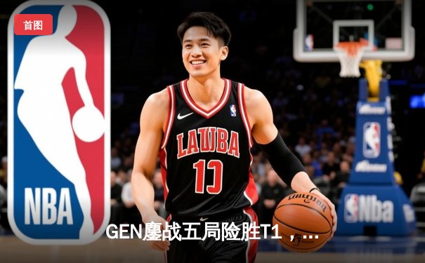 GEN鏖战五局险胜T1，韩国电竞传奇Faker刷新世界赛出场纪录