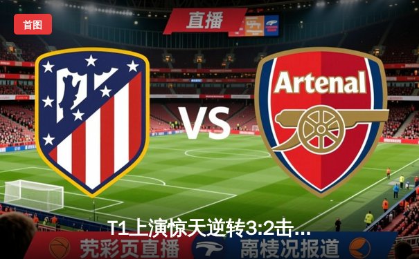 T1上演惊天逆转3:2击败GEN，Faker沙皇关键团战定乾坤